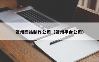 博白贺州网站制作公司（贺州平台公司）